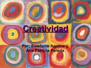 Creatividad Por: Estefanie Aguirre y Ana Patricia Pereda 