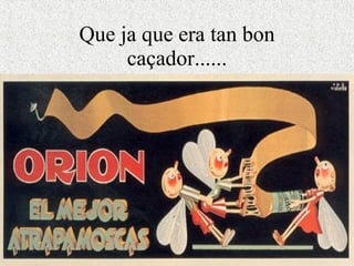 Que ja que era tan bon caçador...... 