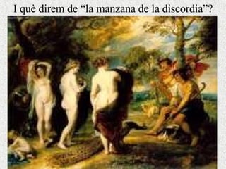 I què direm de “la manzana de la discordia”? 