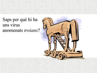 Cavall de troia Saps per què hi ha uns virus anomenats  troians ?                                                                                                                                                                              
