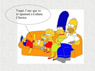 Yuppi, l`any que ve  m’apuntaré a Cultura Clàssica 