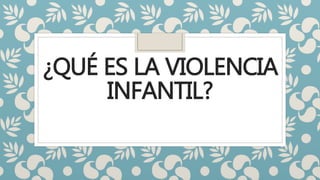 ¿QUÉ ES LA VIOLENCIA
INFANTIL?
 
