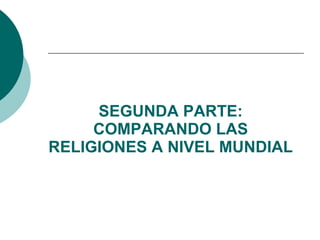 SEGUNDA PARTE: COMPARANDO LAS RELIGIONES A NIVEL MUNDIAL 