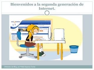 Bienvenidos a la segunda generación de Internet. Utilidades del Blog, por Pablo Esparza Torres 
