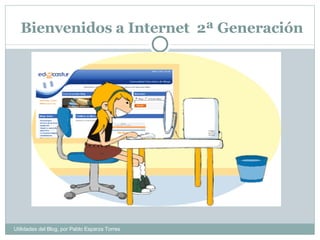 Bienvenidos a Internet  2ª Generación Utilidades del Blog, por Pablo Esparza Torres 