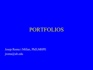 PORTFOLIOS Josep Roma i Millan, PhD,MHPE [email_address] 