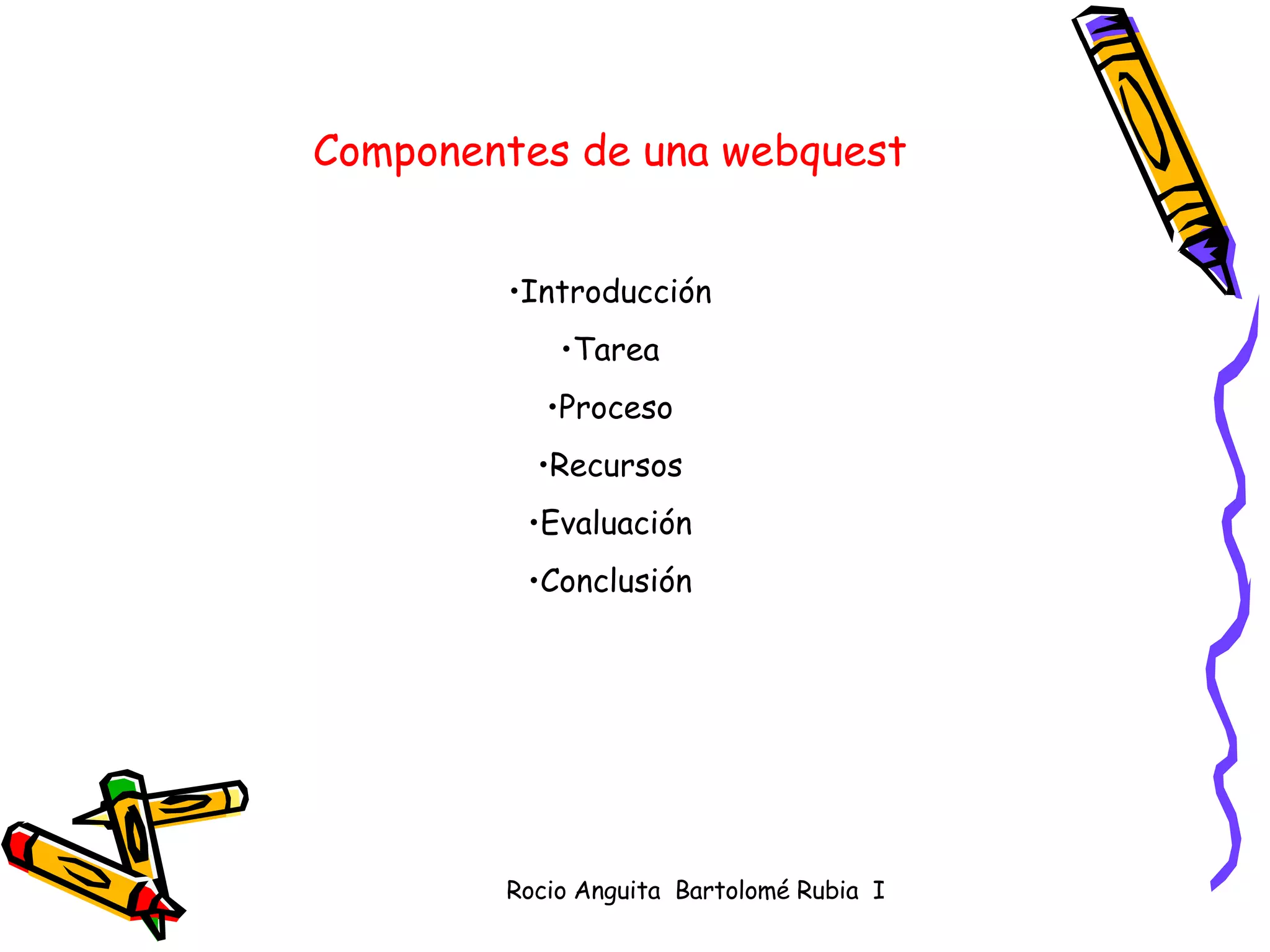 Componentes de una webquest Introducción Tarea Proceso Recursos Evaluación Conclusión 