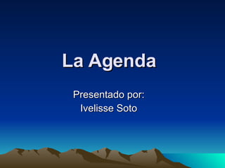 La Agenda Presentado por: Ivelisse Soto 