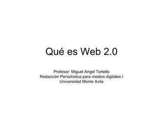 Qué es Web 2.0 Profesor: Miguel Angel Tortello Redacción Periodística para medios digitales I Universidad Monte Avila 