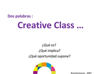 Dos palabras :   Creative Class … ¿Qué es?  ¿Qué implica? ¿Qué oportunidad supone? 