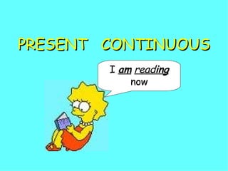 PRESENT  CONTINUOUS I  am   read ing   now 