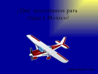 ¿Qué  necesitamos para  viajar a Mexico? Mayelin Martinez Cobas 
