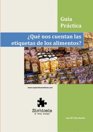 1
Guía
Práctica
Ana Mª Chas Barba
¿Qué nos cuentan las
etiquetas de los alimentos?
www.cooperativasimbiosis.com
 