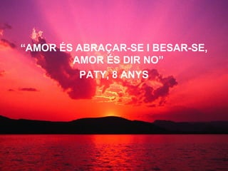 “ AMOR ÉS ABRAÇAR-SE I BESAR-SE, AMOR ÉS DIR NO” PATY, 8 ANYS   