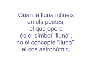 Quan la lluna influeix en els poetes, el que opera és el símbol “lluna”, no el concepte “lluna”, el cos astronòmic. 