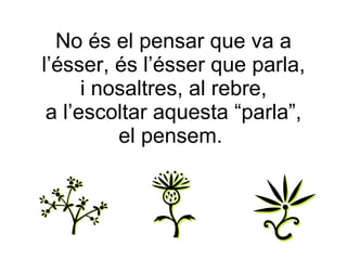 No és el pensar que va a l’ésser, és l’ésser que parla, i nosaltres, al rebre, a l’escoltar aquesta “parla”, el pensem.  