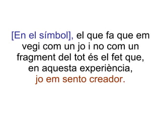 [En el símbol],  el que fa que em vegi com un jo i no com un fragment del tot és el fet que, en aquesta experiència, jo em sento creador. 