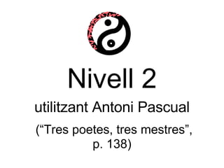Nivell 2 utilitzant Antoni Pascual   (“Tres poetes, tres mestres”, p. 138) 