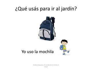 ¿Qué usás para ir al jardín?
Yo uso la mochila
Andrea Sequeira. El sonido de la hierba al
crecer