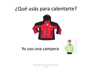 ¿Qué usás para calentarte?
Yo uso una campera
Andrea Sequeira. El sonido de la hierba al
crecer
