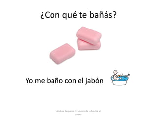 ¿Con qué te bañás?
Yo me baño con el jabón
Andrea Sequeira. El sonido de la hierba al
crecer