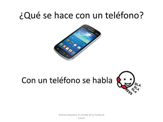 ¿Qué se hace con un teléfono?
Con un teléfono se habla
Andrea Sequeira. El sonido de la hierba al
crecer