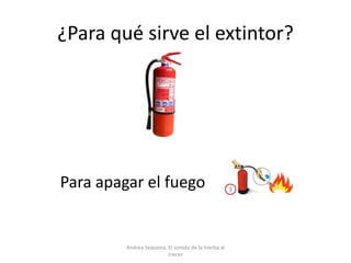 ¿Para qué sirve el extintor?
Para apagar el fuego
Andrea Sequeira. El sonido de la hierba al
crecer