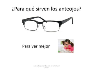 ¿Para qué sirven los anteojos?
Para ver mejor
Andrea Sequeira. El sonido de la hierba al
crecer