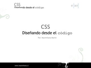 CSS Diseñando desde el  código Por: Maximiliano Martin 