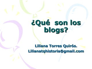 ¿Qué  son los blogs? Liliana Torres Quirós. [email_address] 