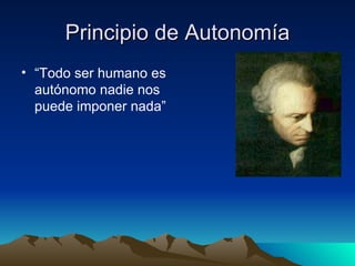 Principio de Autonomía “ Todo ser humano es autónomo nadie nos puede imponer nada” 
