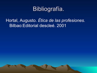 Bibliografía. Hortal, Augusto.  Ética de las profesiones.  Bilbao:Editorial descleé. 2001 