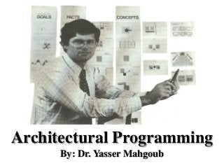 Architectural Programming
By: Dr. Yasser Mahgoub
 