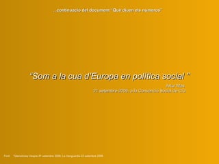 “ S om a la cua d’Europa  e n política social ”   A rtur Mas  21 setembre 2006, a la Convenció Social de CiU Font:  Telenotícies Vespre 21 setembre 2006; La Vanguardia 22 setembre 2006 ...continuació del document “Què diuen els números” 