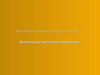 Què va fer C iU  durant  els  23 anys  que va governar ?  Desconvergir socialment amb Europa. 