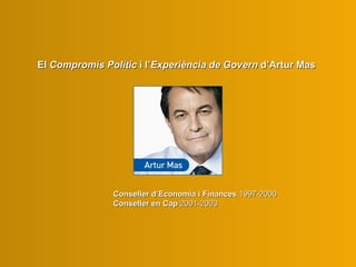 El  C ompromís  P olític   i l’ E xperiència de  G overn  d’Artur Mas Conseller d’Economia i Finances  1997-2000 Conseller en Cap  2001-2003 