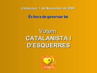Votem  CATALANISTA I D’ESQUERRES Catalunya: 1 de Novembre de 2006 