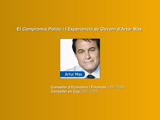 El  C ompromís  P olític   i l’ E xperiència de  G overn  d’Artur Mas Conseller d’Economia i Finances  1997-2000 Conseller...