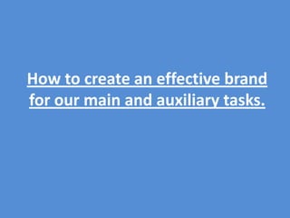 How to create an effective brand for our main and auxiliary tasks. 