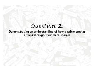 Question 2:
Demonstrating an understanding of how a writer creates
effects through their word choices
 