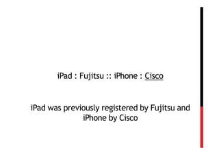 iPad : Fujitsu :: iPhone : Cisco


iPad was previously registered by Fujitsu and
              iPhone by Cisco
 