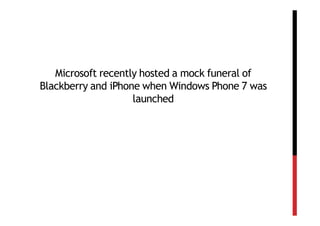 Microsoft recently hosted a mock funeral of
Blackberry and iPhone when Windows Phone 7 was
                    launched
 