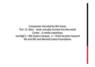 Companies founded by Bill Gates
  Traf –O- Data – what actually turned into Microsoft
               Corbis – A media repository
and BgC3 = Bill Gates Catalyst, 3 = third location beyond
       MS and Bill and Melinda Gates Foundation
 
