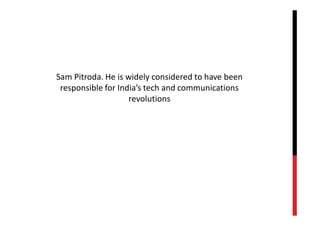 Sam Pitroda. He is widely considered to have been
 responsible for India’s tech and communications
                    revolutions
 