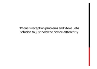 iPhone’s reception problems and Steve Jobs
 solution to just hold the device differently
 