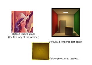 Default test 2d image
(the first lady of the internet)
                                   Default 3d rendered test object




                                   Default/most used test text
 