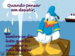 Quando pensar em desistir, lembre-se da luta que foi começar e não desista!