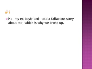  He—my ex-boyfriend—told a fallacious story
 about me, which is why we broke up.
 