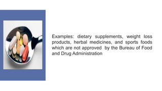 Examples: dietary supplements, weight loss
products, herbal medicines, and sports foods
which are not approved by the Bureau of Food
and Drug Administration:
 