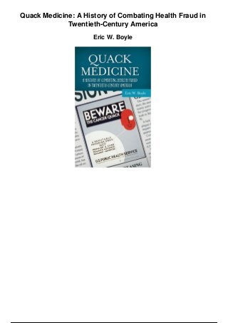 Quack Medicine: A History of Combating Health Fraud in
Twentieth-Century America
Eric W. Boyle
 